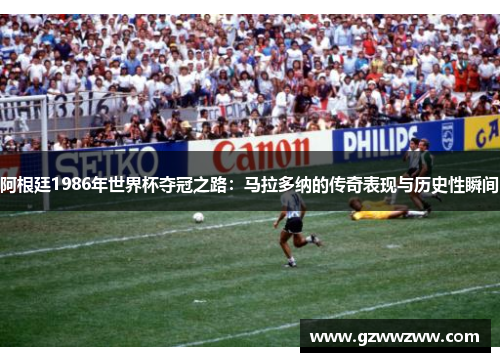 阿根廷1986年世界杯夺冠之路：马拉多纳的传奇表现与历史性瞬间