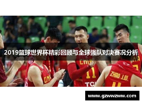 2019篮球世界杯精彩回顾与全球强队对决赛况分析