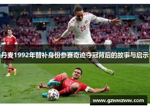 丹麦1992年替补身份参赛奇迹夺冠背后的故事与启示