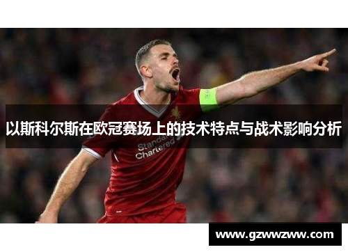以斯科尔斯在欧冠赛场上的技术特点与战术影响分析