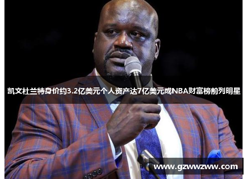 凯文杜兰特身价约3.2亿美元个人资产达7亿美元成NBA财富榜前列明星