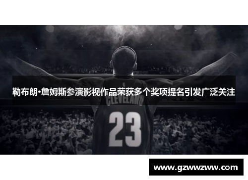 勒布朗·詹姆斯参演影视作品荣获多个奖项提名引发广泛关注