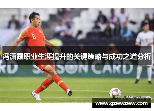 冯潇霆职业生涯提升的关键策略与成功之道分析