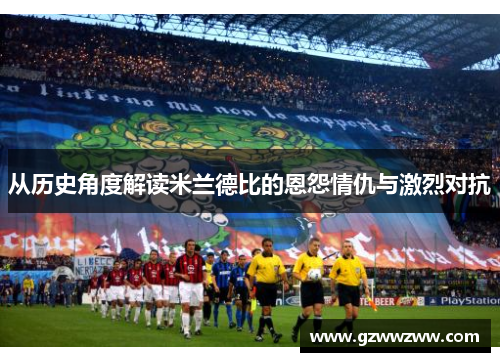 从历史角度解读米兰德比的恩怨情仇与激烈对抗