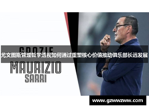 尤文图斯管理哲学透视如何通过重塑核心价值推动俱乐部长远发展