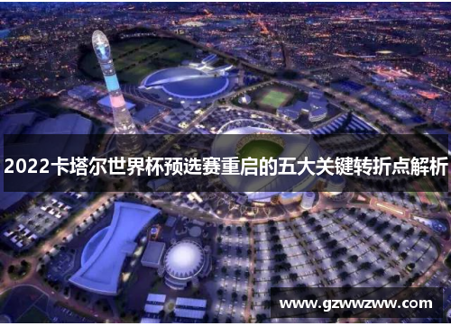 2022卡塔尔世界杯预选赛重启的五大关键转折点解析