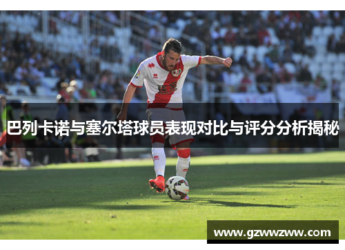 巴列卡诺与塞尔塔球员表现对比与评分分析揭秘