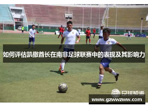 如何评估凯撒酋长在南非足球联赛中的表现及其影响力