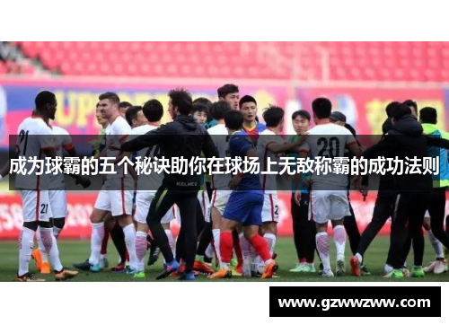 成为球霸的五个秘诀助你在球场上无敌称霸的成功法则