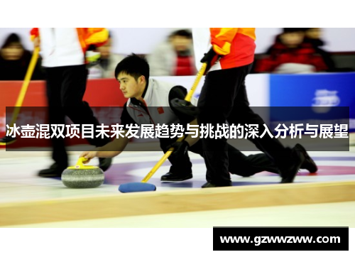 冰壶混双项目未来发展趋势与挑战的深入分析与展望