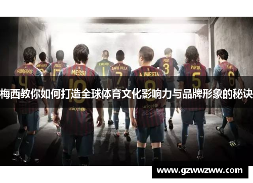 梅西教你如何打造全球体育文化影响力与品牌形象的秘诀