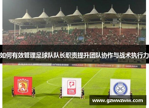 如何有效管理足球队队长职责提升团队协作与战术执行力