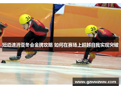 短道速滑亚冬会金牌攻略 如何在赛场上超越自我实现突破