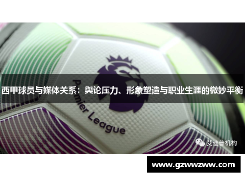 西甲球员与媒体关系：舆论压力、形象塑造与职业生涯的微妙平衡