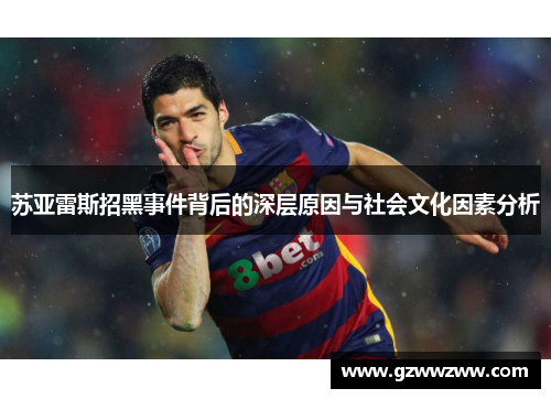 苏亚雷斯招黑事件背后的深层原因与社会文化因素分析