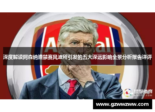 深度解读阿森纳遭禁赛风波所引发的五大深远影响全景分析报告详评 深度解读阿森纳遭禁赛风波所引发的五大深远影响全景分析报告详评