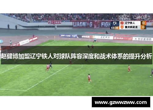 赵健博加盟辽宁铁人对球队阵容深度和战术体系的提升分析 赵健博加盟辽宁铁人对球队阵容深度和战术体系的提升分析